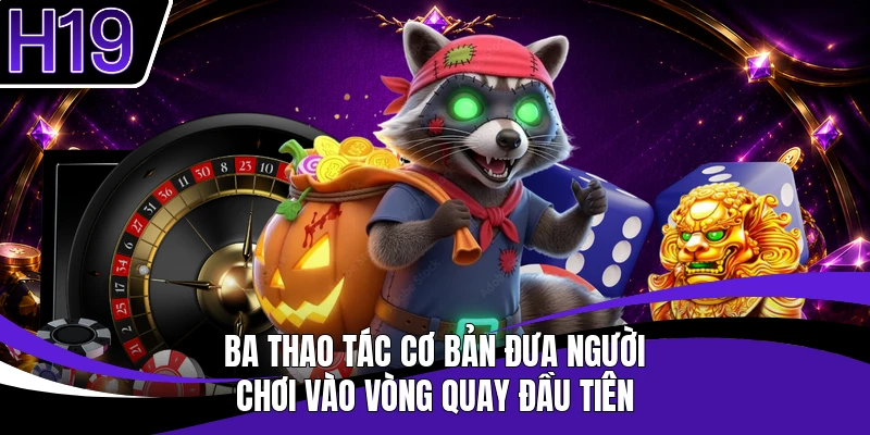 Ba thao tác cơ bản đưa người chơi vào vòng quay đầu tiên