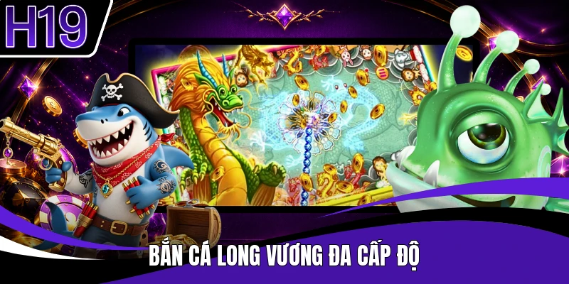 Bắn cá Long Vương đa cấp độ