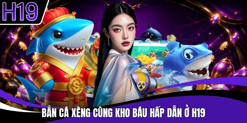 Bắn cá xèng cùng kho báu hấp dẫn ở H19