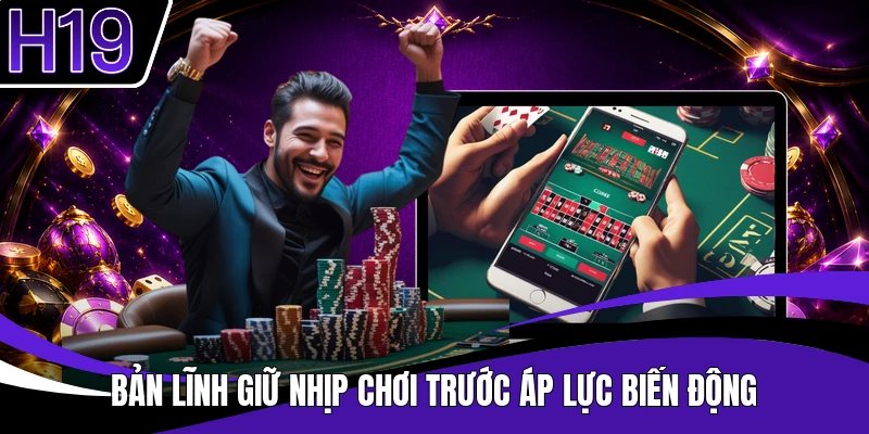 Bản lĩnh giữ nhịp chơi trước áp lực biến động