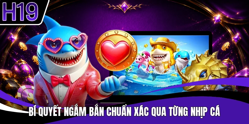 Bí quyết ngắm bắn chuẩn xác qua từng nhịp cá