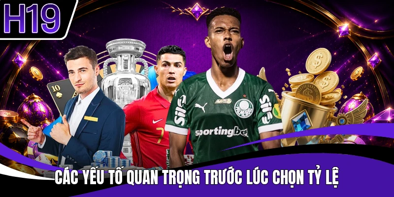 Các yếu tố quan trọng trước lúc chọn tỷ lệ
