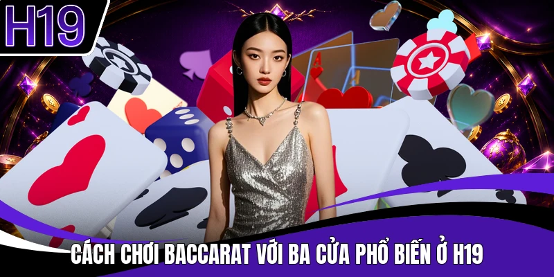 Cách chơi baccarat với ba cửa phổ biến ở H19