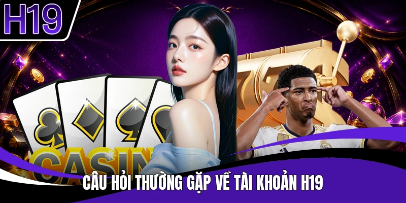 Câu hỏi thường gặp về tài khoản H19