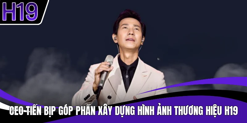 Ceo Tiến Bịp góp phần xây dựng hình ảnh thương hiệu H19