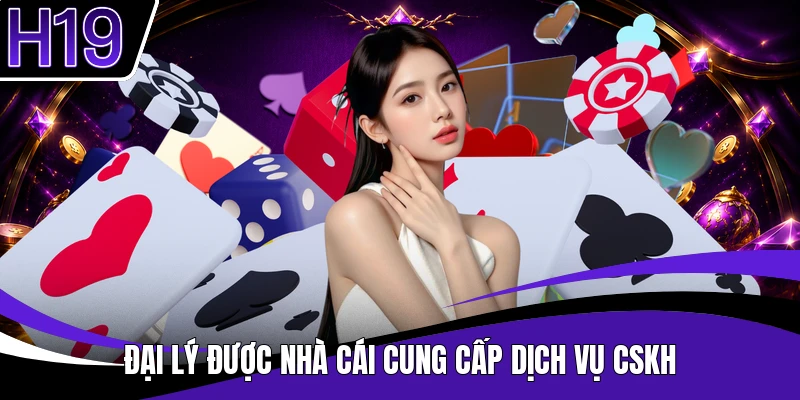 Đại lý được nhà cái cung cấp dịch vụ cskh