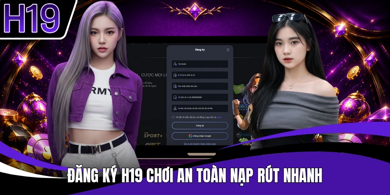 Đăng ký H19 chơi an toàn nạp rút nhanh