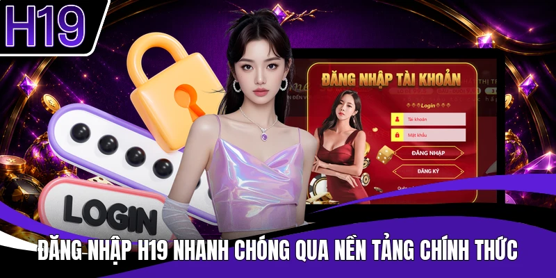 Đăng nhập H19 nhanh chóng qua nền tảng chính thức