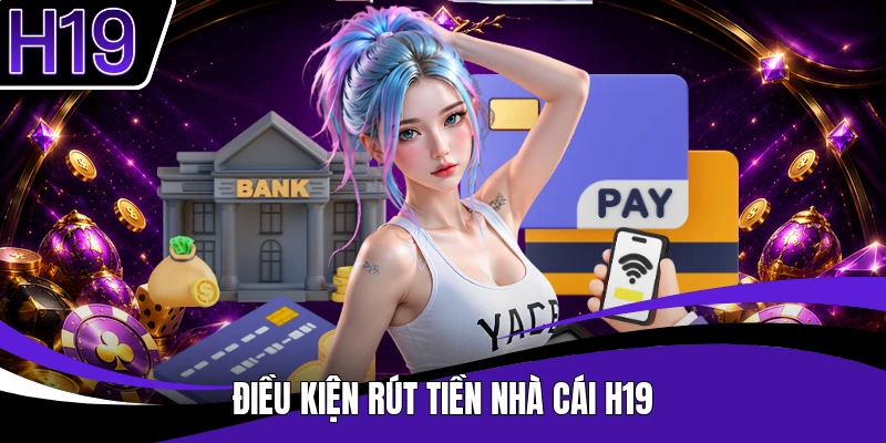 Điều kiện rút tiền nhà cái H19