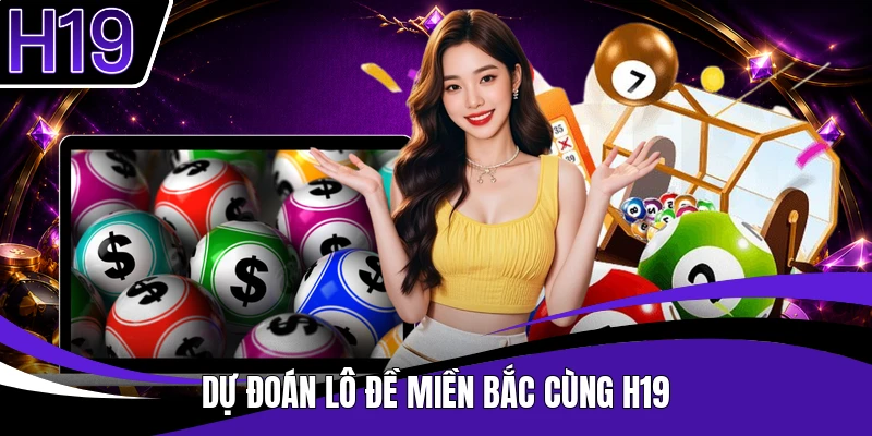 Dự đoán lô đề miền Bắc cùng H19