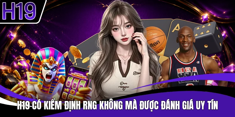 H19 có kiểm định RNG không mà được đánh giá uy tín