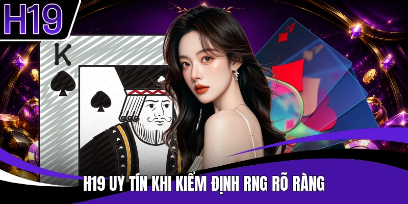 H19 uy tín khi kiểm định RNG rõ ràng
