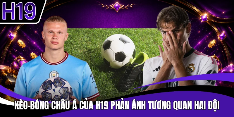 Kèo bóng châu Á của H19 phản ánh tương quan hai đội