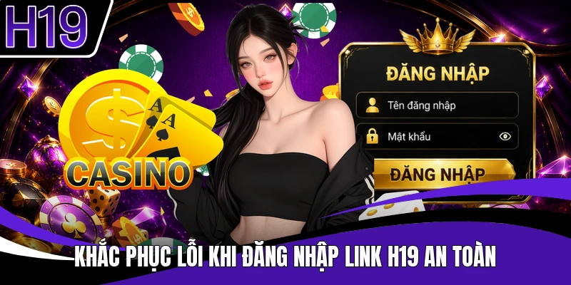 Khắc phục lỗi khi đăng nhập link H19 an toàn