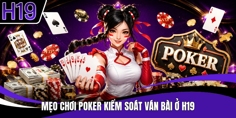 Mẹo chơi poker kiểm soát ván bài ở H19
