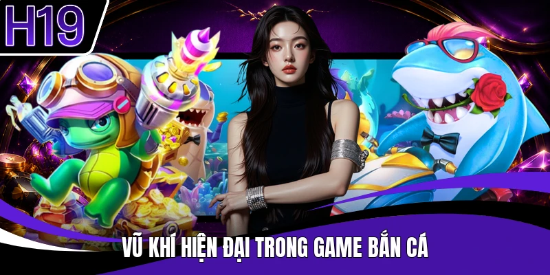 Vũ khí hiện đại trong game bắn cá